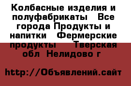 Колбасные изделия и полуфабрикаты - Все города Продукты и напитки » Фермерские продукты   . Тверская обл.,Нелидово г.